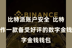比特派账户安全 比特派算作一款备受好评的数字金钱钱包