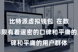 比特派虚拟钱包 在数字货币界限有着邃密的口碑和平庸的用户群体