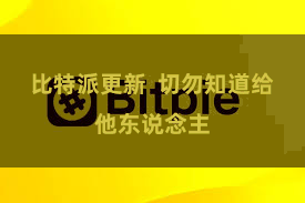比特派更新 切勿知道给他东说念主