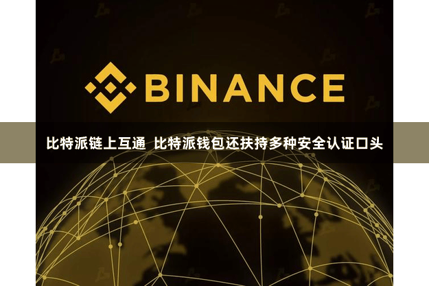 比特派链上互通 比特派钱包还扶持多种安全认证口头