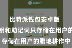 比特派钱包安卓版  用户的私钥和助记词只存储在用户的腹地耕作中