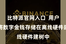 比特派官网入口  用户不错将数字金钱存储在离线硬件建树中