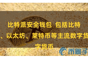 比特派安全钱包  包括比特币、以太坊、莱特币等主流数字货币