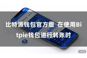 比特派钱包官方版  在使用Bitpie钱包进行转账时