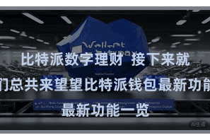比特派数字理财  接下来就让咱们总共来望望比特派钱包最新功能一览