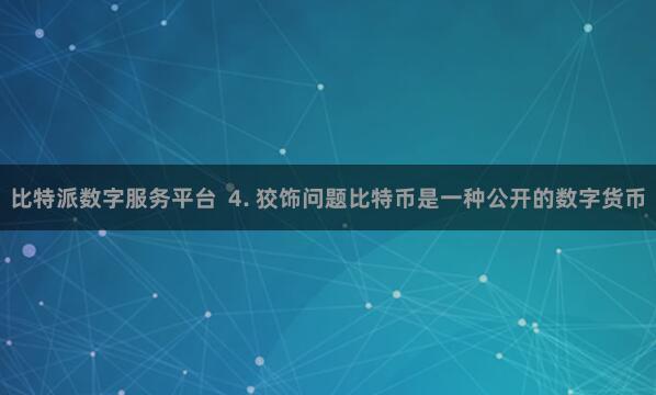 比特派数字服务平台  4. 狡饰问题比特币是一种公开的数字货币